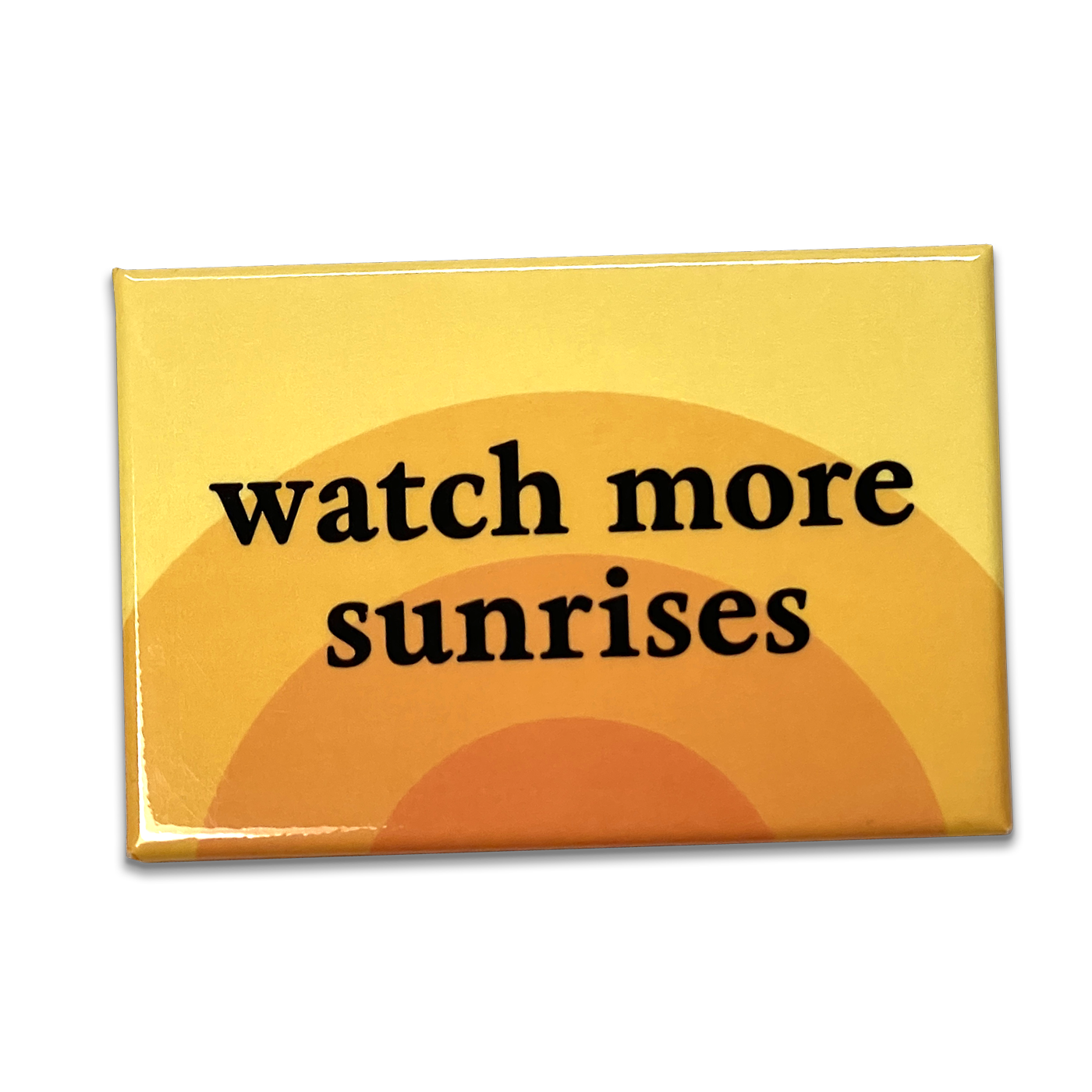 Watch more sunrises magnet